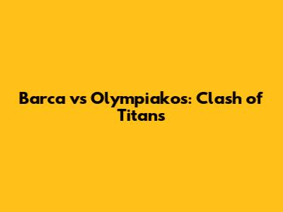 Barca vs Olympiakos: Clash of Titans