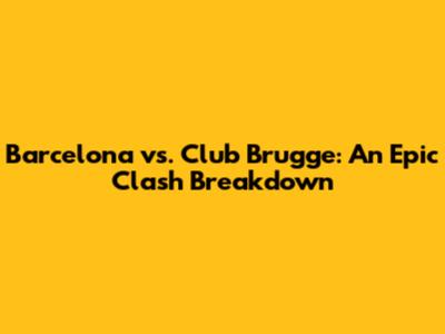 Barcelona vs. Club Brugge: An Epic Clash Breakdown