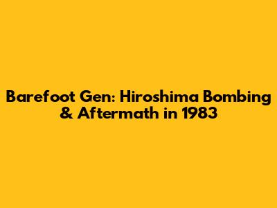 Barefoot Gen: Hiroshima Bombing & Aftermath in 1983