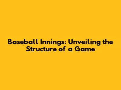 Baseball Innings: Unveiling the Structure of a Game
