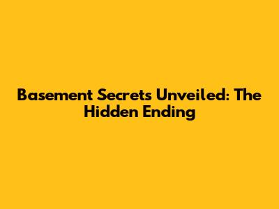 Basement Secrets Unveiled: The Hidden Ending
