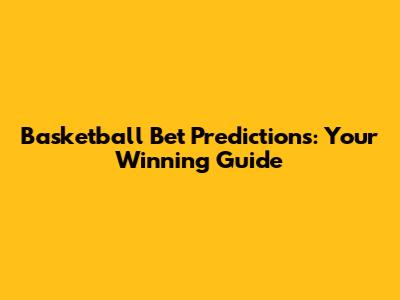 Basketball Bet Predictions: Your Winning Guide