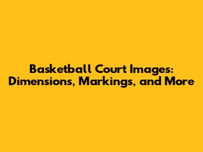 Basketball Court Images: Dimensions, Markings, and More