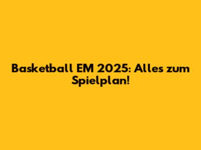 Basketball EM 2025: Alles zum Spielplan!