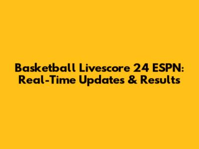 Basketball Livescore 24 ESPN: Real-Time Updates & Results