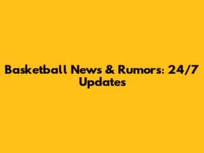 Basketball News & Rumors: 24/7 Updates