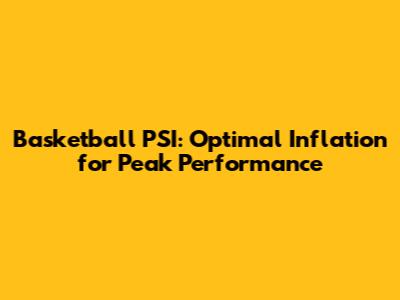 Basketball PSI: Optimal Inflation for Peak Performance