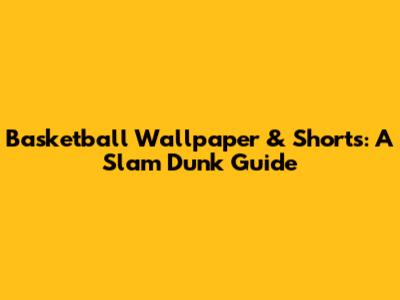 Basketball Wallpaper & Shorts: A Slam Dunk Guide