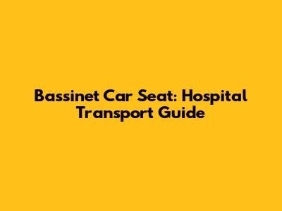 Bassinet Car Seat: Hospital Transport Guide