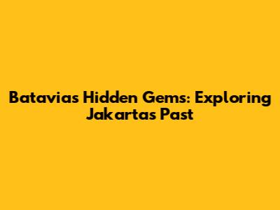 Batavia's Hidden Gems: Exploring Jakarta's Past