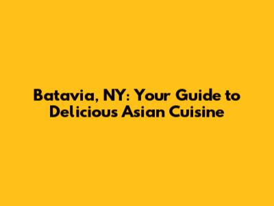 Batavia, NY: Your Guide to Delicious Asian Cuisine