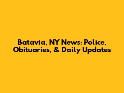 Batavia, NY News: Police, Obituaries, & Daily Updates