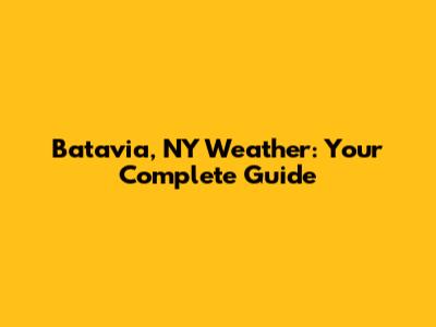 Batavia, NY Weather: Your Complete Guide