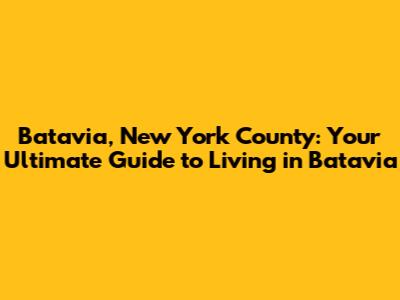 Batavia, New York County: Your Ultimate Guide to Living in Batavia