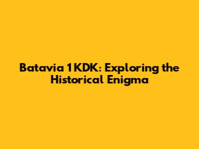Batavia 1 KDK: Exploring the Historical Enigma