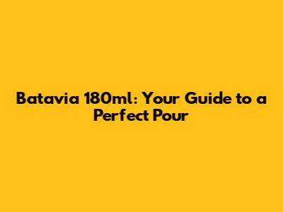 Batavia 180ml: Your Guide to a Perfect Pour