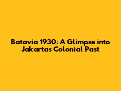 Batavia 1930: A Glimpse into Jakarta's Colonial Past