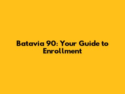 Batavia 90: Your Guide to Enrollment