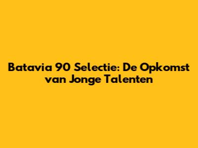 Batavia 90 Selectie: De Opkomst van Jonge Talenten