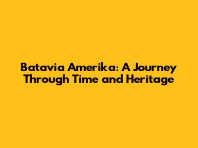 Batavia Amerika: A Journey Through Time and Heritage