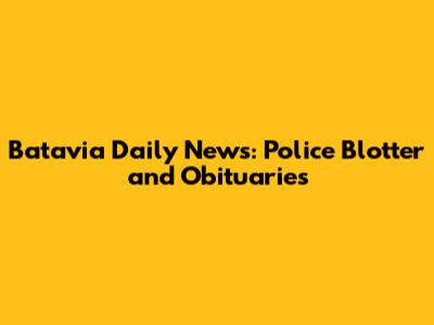 Batavia Daily News: Police Blotter and Obituaries