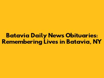 Batavia Daily News Obituaries: Remembering Lives in Batavia, NY