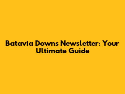 Batavia Downs Newsletter: Your Ultimate Guide