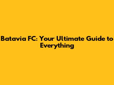 Batavia FC: Your Ultimate Guide to Everything