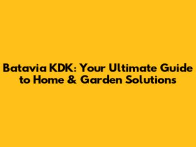 Batavia KDK: Your Ultimate Guide to Home & Garden Solutions