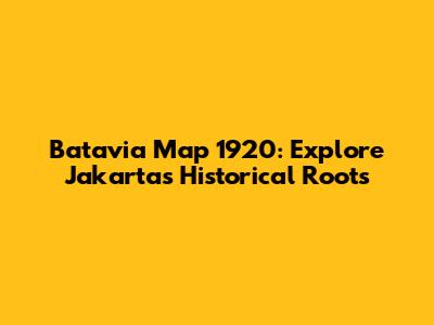 Batavia Map 1920: Explore Jakarta's Historical Roots