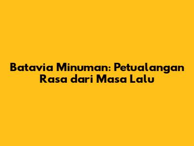Batavia Minuman: Petualangan Rasa dari Masa Lalu
