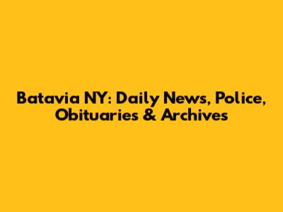 Batavia NY: Daily News, Police, Obituaries & Archives