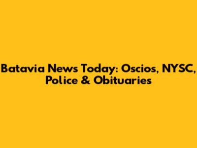 Batavia News Today: Oscios, NYSC, Police & Obituaries