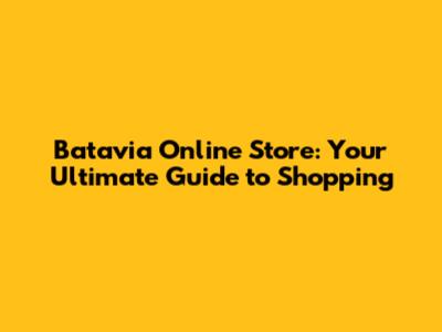 Batavia Online Store: Your Ultimate Guide to Shopping