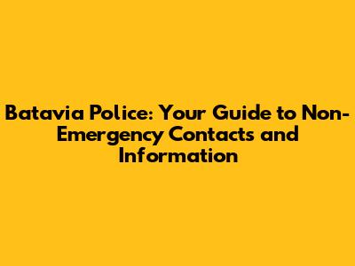 Batavia Police: Your Guide to Non-Emergency Contacts and Information