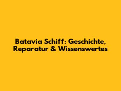 Batavia Schiff: Geschichte, Reparatur & Wissenswertes