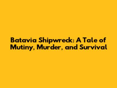 Batavia Shipwreck: A Tale of Mutiny, Murder, and Survival
