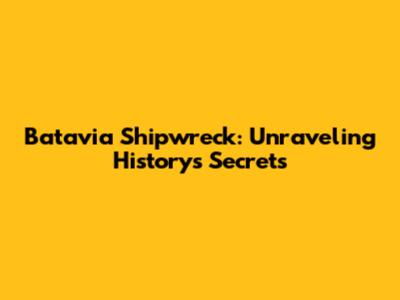 Batavia Shipwreck: Unraveling History's Secrets