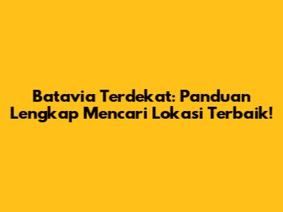 Batavia Terdekat: Panduan Lengkap Mencari Lokasi Terbaik!
