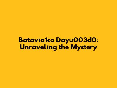 Batavia1co Dayu003d0: Unraveling the Mystery