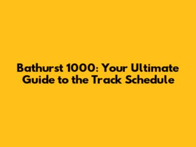 Bathurst 1000: Your Ultimate Guide to the Track Schedule