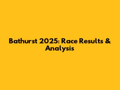 Bathurst 2025: Race Results & Analysis