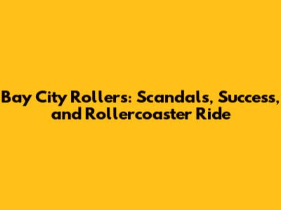 Bay City Rollers: Scandals, Success, and Rollercoaster Ride