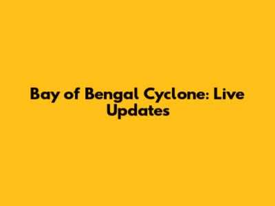 Bay of Bengal Cyclone: Live Updates