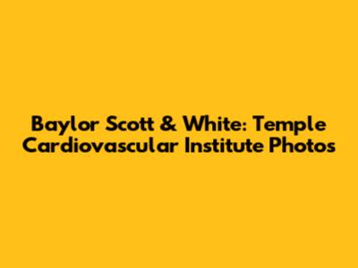 Baylor Scott & White: Temple Cardiovascular Institute Photos