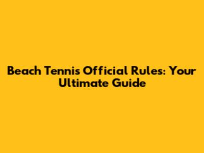Beach Tennis Official Rules: Your Ultimate Guide