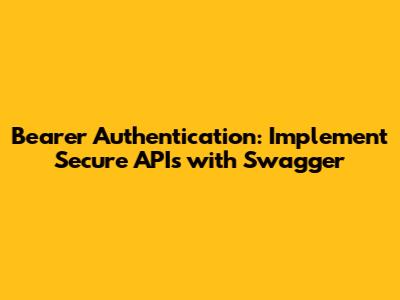 Bearer Authentication: Implement Secure APIs with Swagger