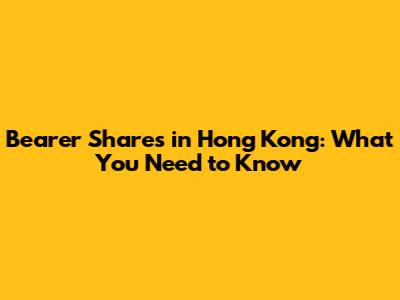 Bearer Shares in Hong Kong: What You Need to Know