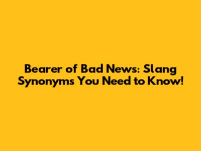 Bearer of Bad News: Slang Synonyms You Need to Know!