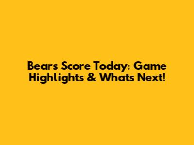 Bears Score Today: Game Highlights & What's Next!